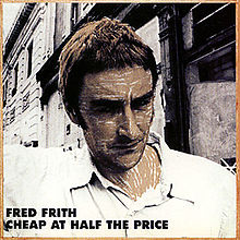 The album cover shows a large head-and-shoulders photograph of Fred Frith in front of a dilapidated building. In the bottom left corner of the cover is the text "FRED FRITH" and "CHEAP AT HALF THE PRICE".